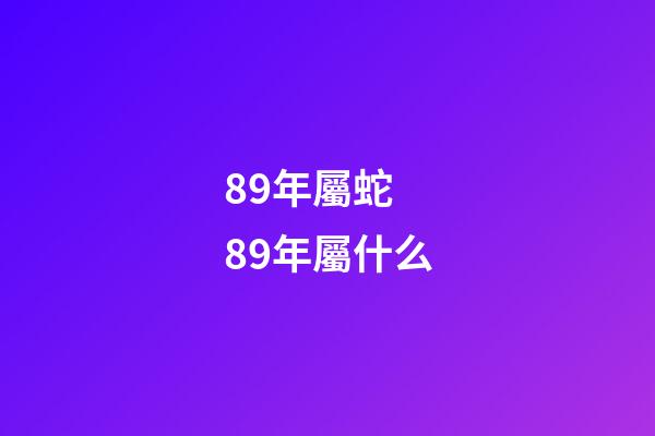 89年屬蛇 89年屬什么